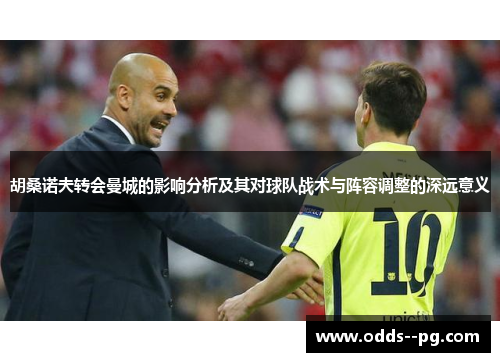 胡桑诺夫转会曼城的影响分析及其对球队战术与阵容调整的深远意义 胡桑诺夫转会曼城的影响分析及其对球队战术与阵容调整的深远意义