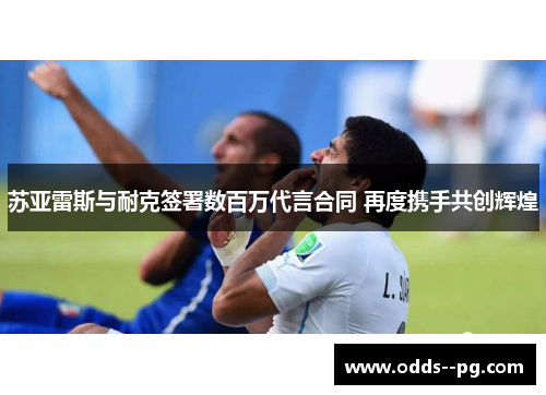 苏亚雷斯与耐克签署数百万代言合同 再度携手共创辉煌