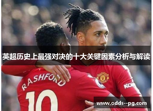 英超历史上最强对决的十大关键因素分析与解读 英超历史上最强对决的十大关键因素分析与解读
