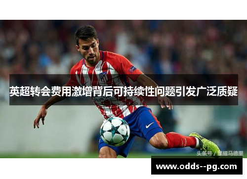 英超转会费用激增背后可持续性问题引发广泛质疑