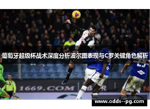 葡萄牙超级杯战术深度分析波尔图表现与C罗关键角色解析 葡萄牙超级杯战术深度分析波尔图表现与C罗关键角色解析