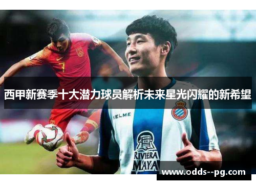 西甲新赛季十大潜力球员解析未来星光闪耀的新希望 西甲新赛季十大潜力球员解析未来星光闪耀的新希望