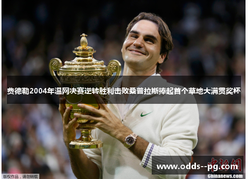 费德勒2004年温网决赛逆转胜利击败桑普拉斯捧起首个草地大满贯奖杯 费德勒2004年温网决赛逆转胜利击败桑普拉斯捧起首个草地大满贯奖杯