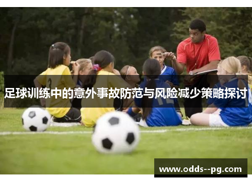 足球训练中的意外事故防范与风险减少策略探讨 足球训练中的意外事故防范与风险减少策略探讨
