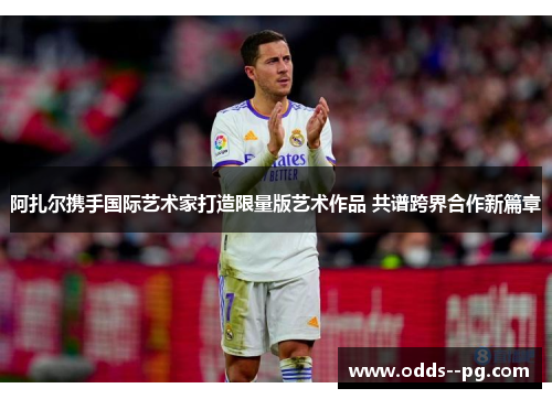 阿扎尔携手国际艺术家打造限量版艺术作品 共谱跨界合作新篇章