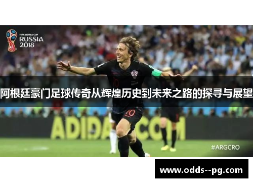 阿根廷豪门足球传奇从辉煌历史到未来之路的探寻与展望