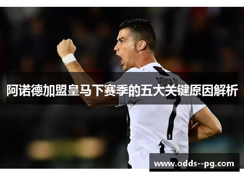 阿诺德加盟皇马下赛季的五大关键原因解析 阿诺德加盟皇马下赛季的五大关键原因解析