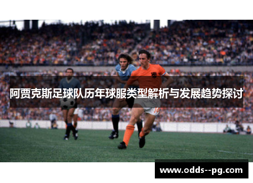 阿贾克斯足球队历年球服类型解析与发展趋势探讨