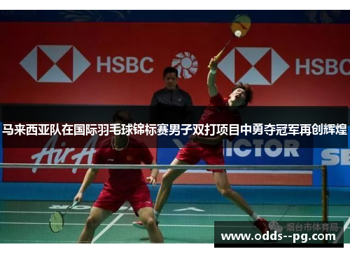 马来西亚队在国际羽毛球锦标赛男子双打项目中勇夺冠军再创辉煌