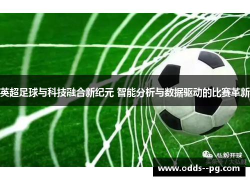 英超足球与科技融合新纪元 智能分析与数据驱动的比赛革新