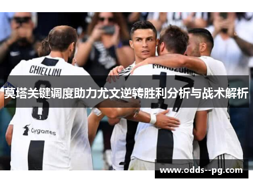 莫塔关键调度助力尤文逆转胜利分析与战术解析 莫塔关键调度助力尤文逆转胜利分析与战术解析