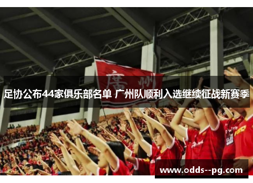 足协公布44家俱乐部名单 广州队顺利入选继续征战新赛季 足协公布44家俱乐部名单 广州队顺利入选继续征战新赛季