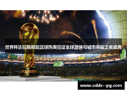 世界杯达拉斯掀起足球热潮见证全球激情与城市荣耀之夜盛典 世界杯达拉斯掀起足球热潮见证全球激情与城市荣耀之夜盛典