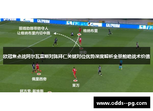 欧冠焦点战阿尔瓦雷斯对阵拜仁关键对位优势深度解析全景前瞻战术价值