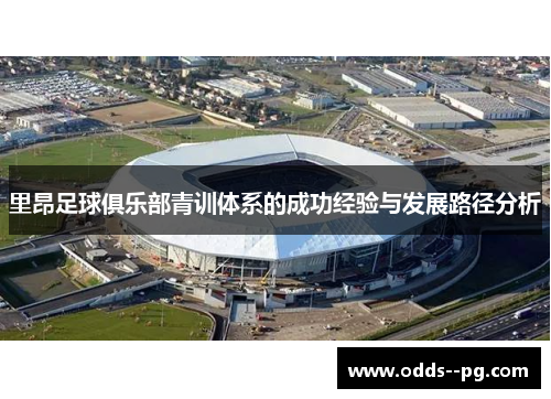 里昂足球俱乐部青训体系的成功经验与发展路径分析