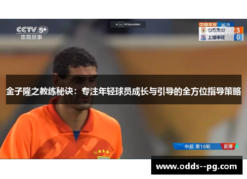 金子隆之教练秘诀：专注年轻球员成长与引导的全方位指导策略