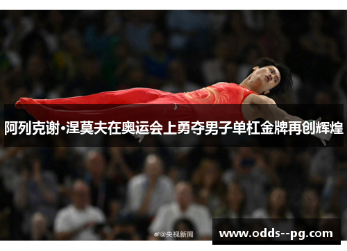 阿列克谢·涅莫夫在奥运会上勇夺男子单杠金牌再创辉煌 阿列克谢·涅莫夫在奥运会上勇夺男子单杠金牌再创辉煌