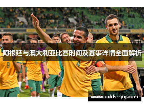阿根廷与澳大利亚比赛时间及赛事详情全面解析