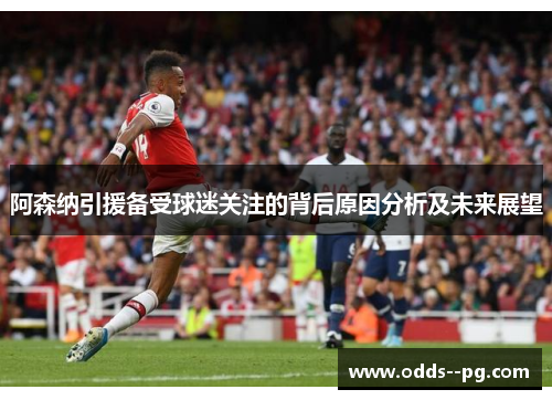 阿森纳引援备受球迷关注的背后原因分析及未来展望
