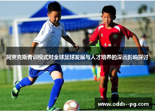 阿贾克斯青训模式对全球足球发展与人才培养的深远影响探讨