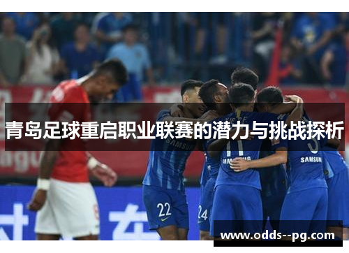 青岛足球重启职业联赛的潜力与挑战探析