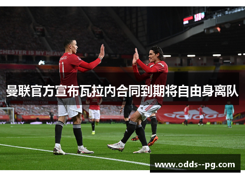 曼联官方宣布瓦拉内合同到期将自由身离队 曼联官方宣布瓦拉内合同到期将自由身离队