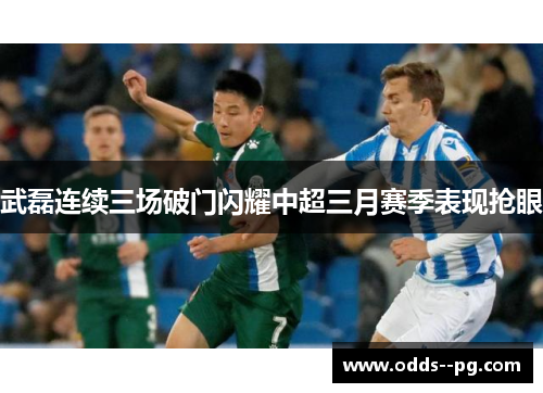武磊连续三场破门闪耀中超三月赛季表现抢眼 武磊连续三场破门闪耀中超三月赛季表现抢眼