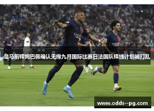 皇马前锋姆巴佩确认无缘九月国际比赛日法国队锋线计划被打乱 皇马前锋姆巴佩确认无缘九月国际比赛日法国队锋线计划被打乱