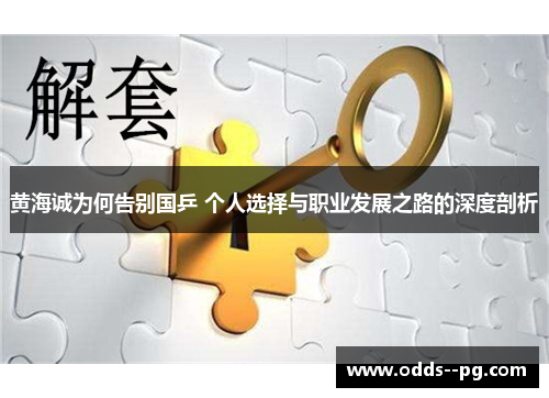 黄海诚为何告别国乒 个人选择与职业发展之路的深度剖析