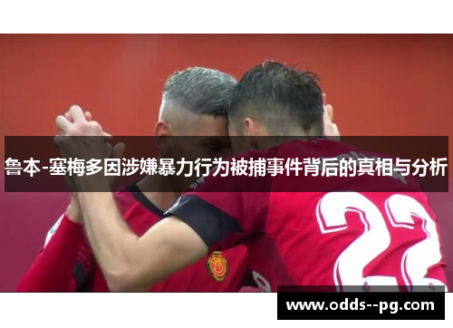 鲁本-塞梅多因涉嫌暴力行为被捕事件背后的真相与分析