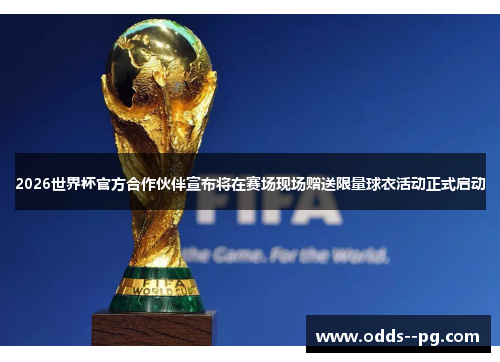 2026世界杯官方合作伙伴宣布将在赛场现场赠送限量球衣活动正式启动