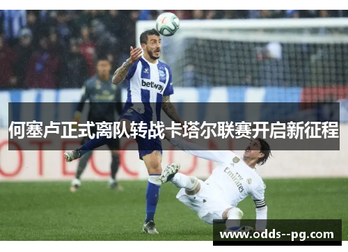 何塞卢正式离队转战卡塔尔联赛开启新征程