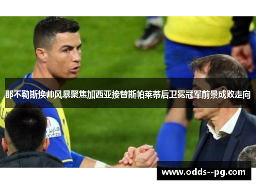 那不勒斯换帅风暴聚焦加西亚接替斯帕莱蒂后卫冕冠军前景成败走向 那不勒斯换帅风暴聚焦加西亚接替斯帕莱蒂后卫冕冠军前景成败走向
