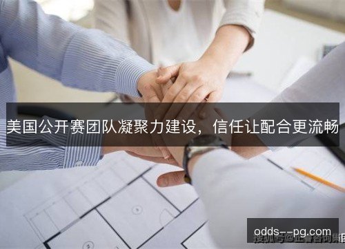 美国公开赛团队凝聚力建设，信任让配合更流畅