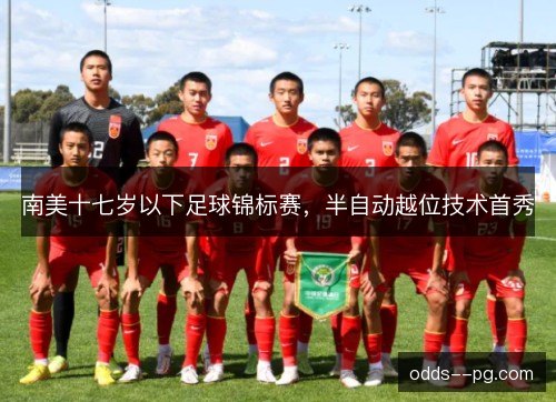 南美十七岁以下足球锦标赛,半自动越位技术首秀 南美十七岁以下足球锦标赛,半自动越位技术首秀