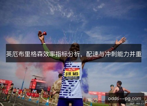 英厄布里格森效率指标分析,配速与冲刺能力并重 英厄布里格森效率指标分析,配速与冲刺能力并重