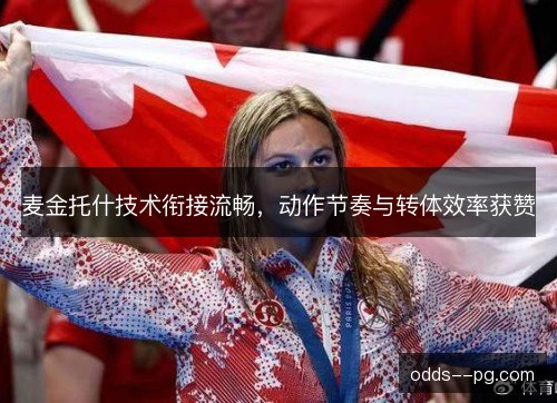 麦金托什技术衔接流畅,动作节奏与转体效率获赞 麦金托什技术衔接流畅,动作节奏与转体效率获赞